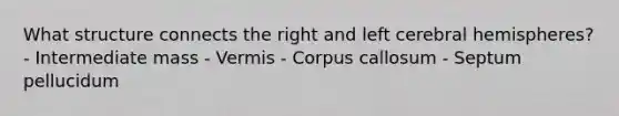 What structure connects the right and left cerebral hemispheres? - Intermediate mass - Vermis - Corpus callosum - Septum pellucidum