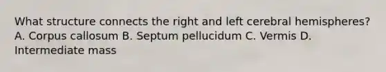 What structure connects the right and left cerebral hemispheres? A. Corpus callosum B. Septum pellucidum C. Vermis D. Intermediate mass