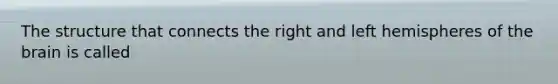 The structure that connects the right and left hemispheres of the brain is called