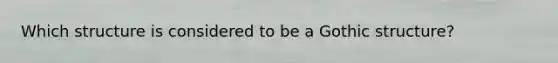 Which structure is considered to be a Gothic structure?