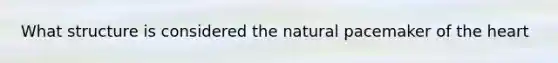 What structure is considered the natural pacemaker of the heart