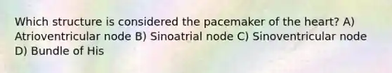 Which structure is considered the pacemaker of the heart? A) Atrioventricular node B) Sinoatrial node C) Sinoventricular node D) Bundle of His