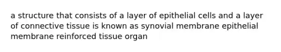 a structure that consists of a layer of epithelial cells and a layer of connective tissue is known as synovial membrane epithelial membrane reinforced tissue organ