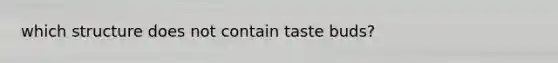 which structure does not contain taste buds?