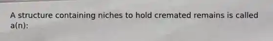 A structure containing niches to hold cremated remains is called a(n):