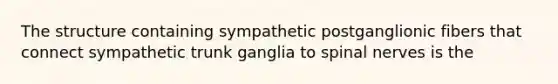 The structure containing sympathetic postganglionic fibers that connect sympathetic trunk ganglia to spinal nerves is the