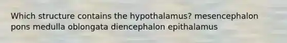 Which structure contains the hypothalamus? mesencephalon pons medulla oblongata diencephalon epithalamus