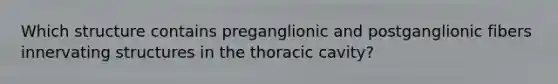 Which structure contains preganglionic and postganglionic fibers innervating structures in the thoracic cavity?