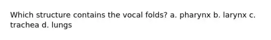 Which structure contains the vocal folds? a. pharynx b. larynx c. trachea d. lungs