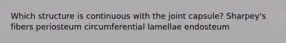 Which structure is continuous with the joint capsule? Sharpey's fibers periosteum circumferential lamellae endosteum