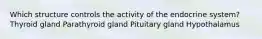 Which structure controls the activity of the endocrine system? Thyroid gland Parathyroid gland Pituitary gland Hypothalamus