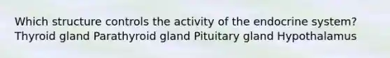 Which structure controls the activity of the endocrine system? Thyroid gland Parathyroid gland Pituitary gland Hypothalamus