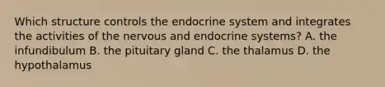 Which structure controls the endocrine system and integrates the activities of the nervous and endocrine systems? A. the infundibulum B. the pituitary gland C. the thalamus D. the hypothalamus