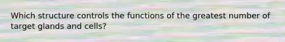 Which structure controls the functions of the greatest number of target glands and cells?