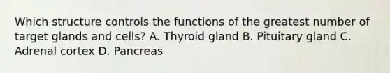 Which structure controls the functions of the greatest number of target glands and cells? A. Thyroid gland B. Pituitary gland C. Adrenal cortex D. Pancreas