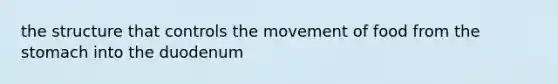 the structure that controls the movement of food from the stomach into the duodenum