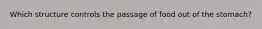 Which structure controls the passage of food out of the stomach?