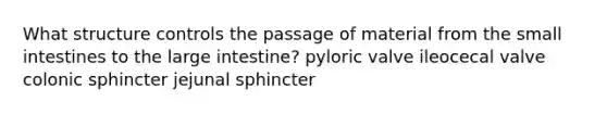 What structure controls the passage of material from the small intestines to the large intestine? pyloric valve ileocecal valve colonic sphincter jejunal sphincter