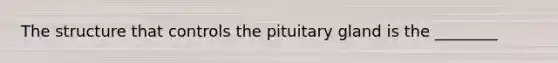 The structure that controls the pituitary gland is the ________