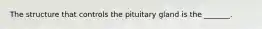 The structure that controls the pituitary gland is the _______.