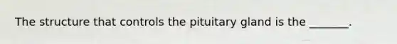 The structure that controls the pituitary gland is the _______.