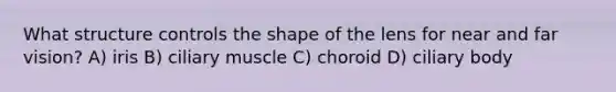 What structure controls the shape of the lens for near and far vision? A) iris B) ciliary muscle C) choroid D) ciliary body