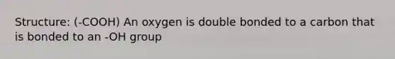 Structure: (-COOH) An oxygen is double bonded to a carbon that is bonded to an -OH group