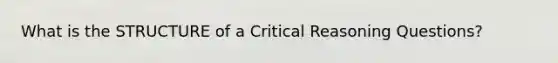 What is the STRUCTURE of a Critical Reasoning Questions?