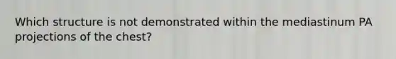 Which structure is not demonstrated within the mediastinum PA projections of the chest?