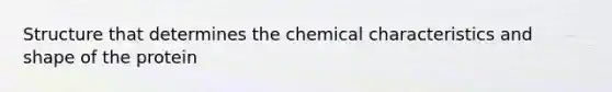 Structure that determines the chemical characteristics and shape of the protein