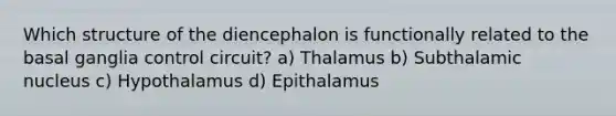 Which structure of the diencephalon is functionally related to the basal ganglia control circuit? a) Thalamus b) Subthalamic nucleus c) Hypothalamus d) Epithalamus