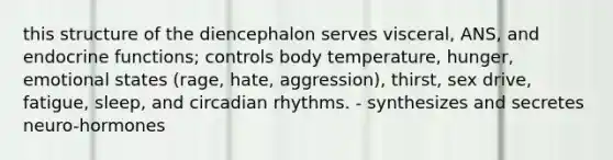 this structure of the diencephalon serves visceral, ANS, and endocrine functions; controls body temperature, hunger, emotional states (rage, hate, aggression), thirst, sex drive, fatigue, sleep, and circadian rhythms. - synthesizes and secretes neuro-hormones