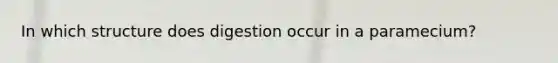 In which structure does digestion occur in a paramecium?