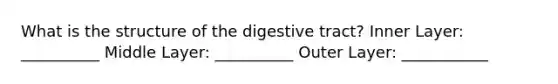 What is the structure of the digestive tract? Inner Layer: __________ Middle Layer: __________ Outer Layer: ___________