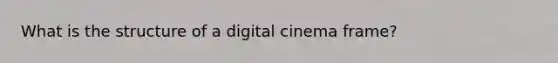 What is the structure of a digital cinema frame?