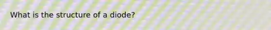 What is the structure of a diode?