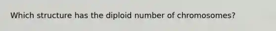 Which structure has the diploid number of chromosomes?