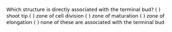 Which structure is directly associated with the terminal bud? ( ) shoot tip ( ) zone of <a href='https://www.questionai.com/knowledge/kjHVAH8Me4-cell-division' class='anchor-knowledge'>cell division</a> ( ) zone of maturation ( ) zone of elongation ( ) none of these are associated with the terminal bud