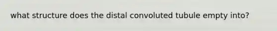 what structure does the distal convoluted tubule empty into?