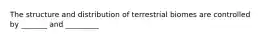 The structure and distribution of terrestrial biomes are controlled by _______ and _________