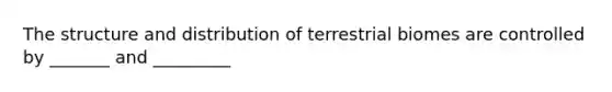 The structure and distribution of terrestrial biomes are controlled by _______ and _________