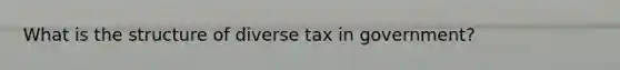 What is the structure of diverse tax in government?