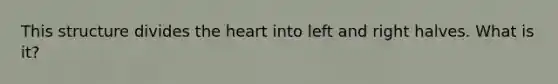 This structure divides <a href='https://www.questionai.com/knowledge/kya8ocqc6o-the-heart' class='anchor-knowledge'>the heart</a> into left and right halves. What is it?