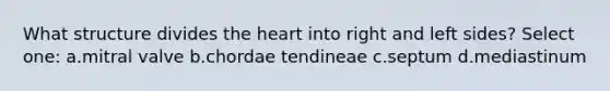 What structure divides the heart into right and left sides? Select one: a.mitral valve b.chordae tendineae c.septum d.mediastinum