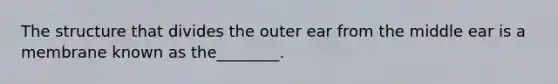 The structure that divides the outer ear from the middle ear is a membrane known as the________.