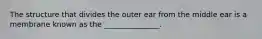 The structure that divides the outer ear from the middle ear is a membrane known as the _______________.