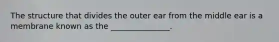 The structure that divides the outer ear from the middle ear is a membrane known as the _______________.