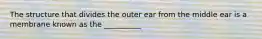 The structure that divides the outer ear from the middle ear is a membrane known as the __________