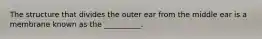 The structure that divides the outer ear from the middle ear is a membrane known as the __________.