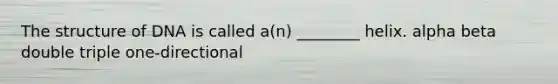 The structure of DNA is called a(n) ________ helix. alpha beta double triple one-directional